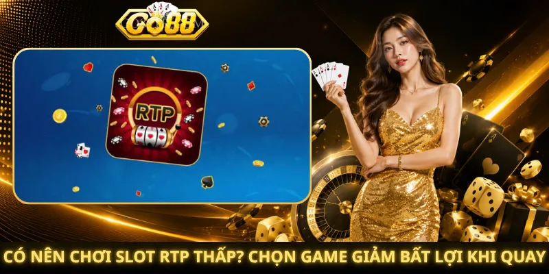 Có Nên Chơi Slot RTP Thấp? Chọn Game Giảm Bất Lợi Khi Quay