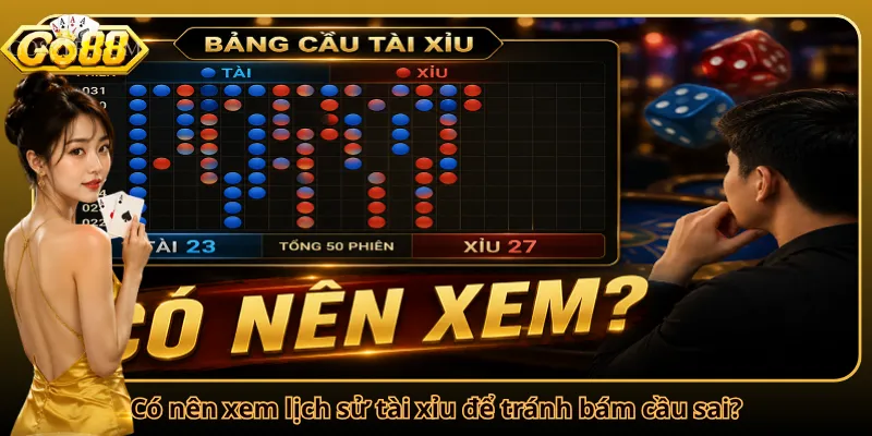 Có nên xem lịch sử tài xỉu để tránh bám cầu sai?