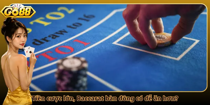 Tiền cược lớn, Baccarat bàn đông có dễ ăn hơn?
